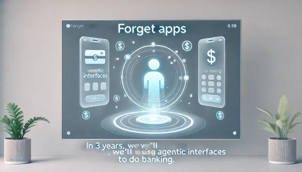 Bank Executive: "Forget apps. In 3 years, we'll be using agentic interfaces to do banking"